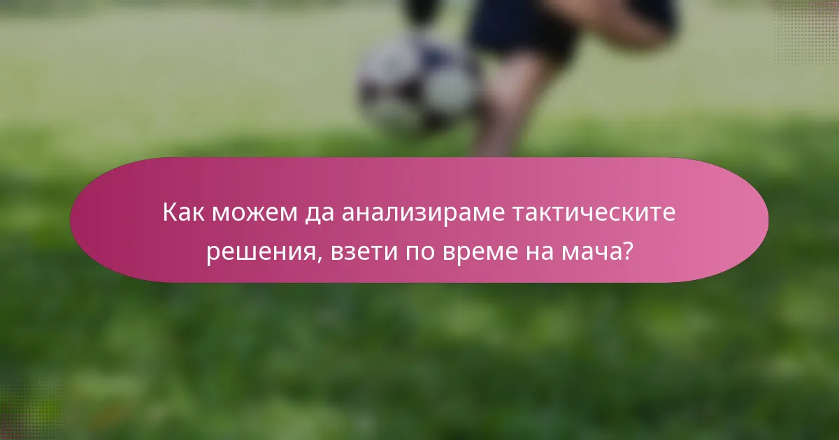 Как можем да анализираме тактическите решения, взети по време на мача?