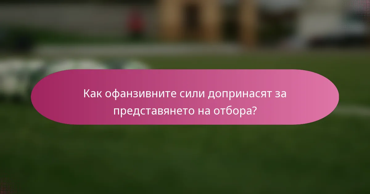 Как офанзивните сили допринасят за представянето на отбора?
