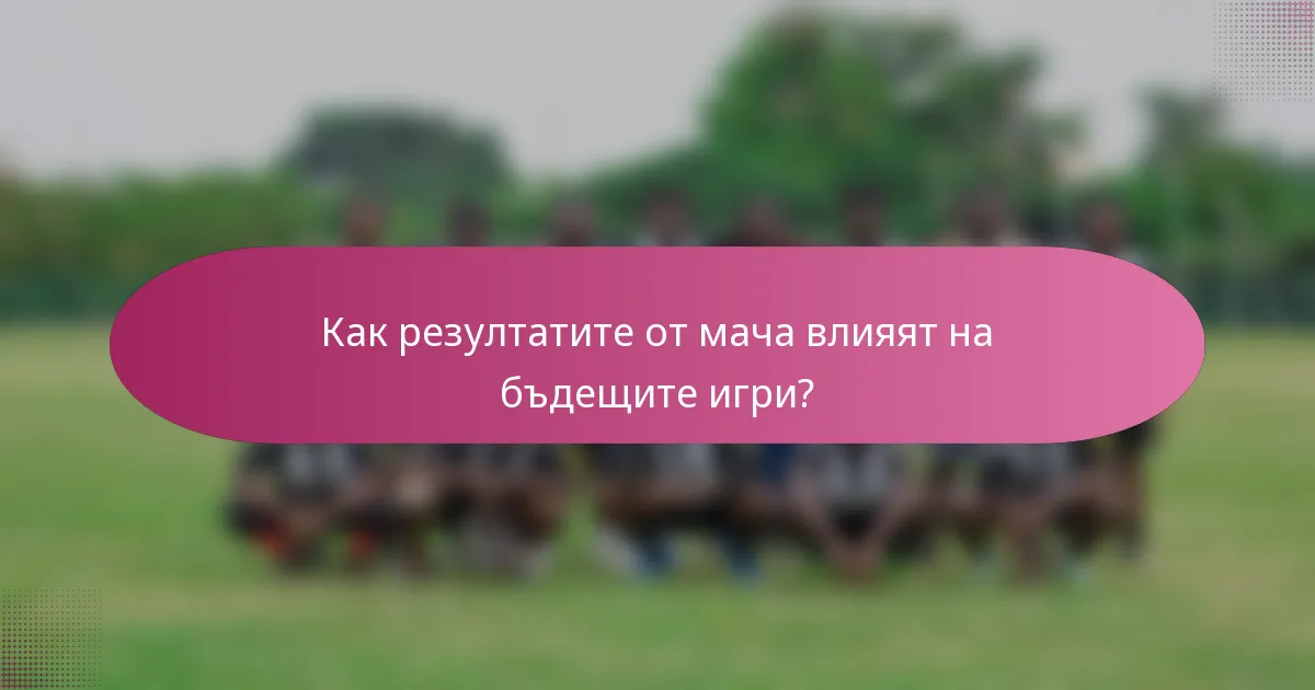 Как резултатите от мача влияят на бъдещите игри?