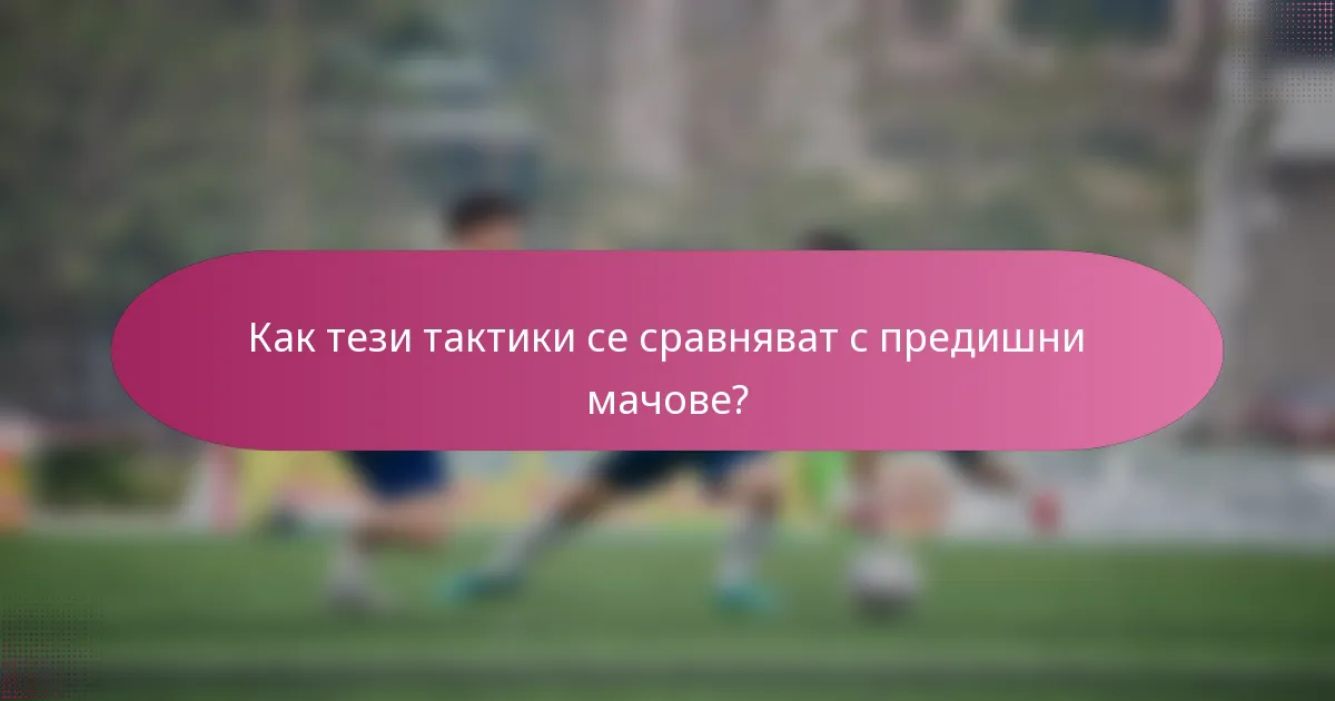 Как тези тактики се сравняват с предишни мачове?