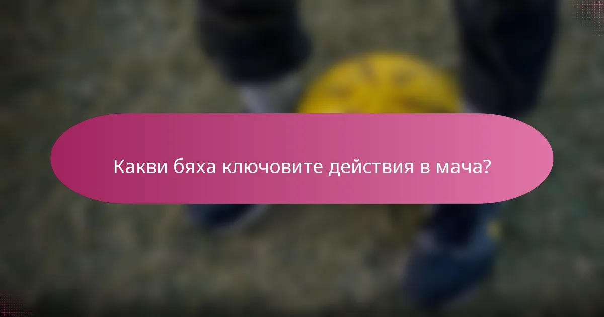 Какви бяха ключовите действия в мача?