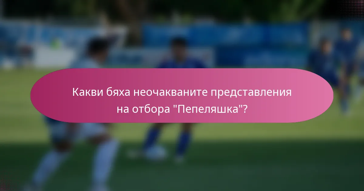 Какви бяха неочакваните представления на отбора 