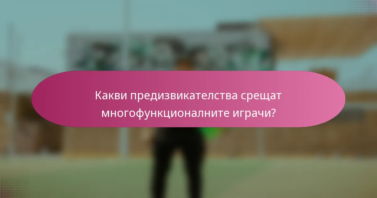Какви предизвикателства срещат многофункционалните играчи?