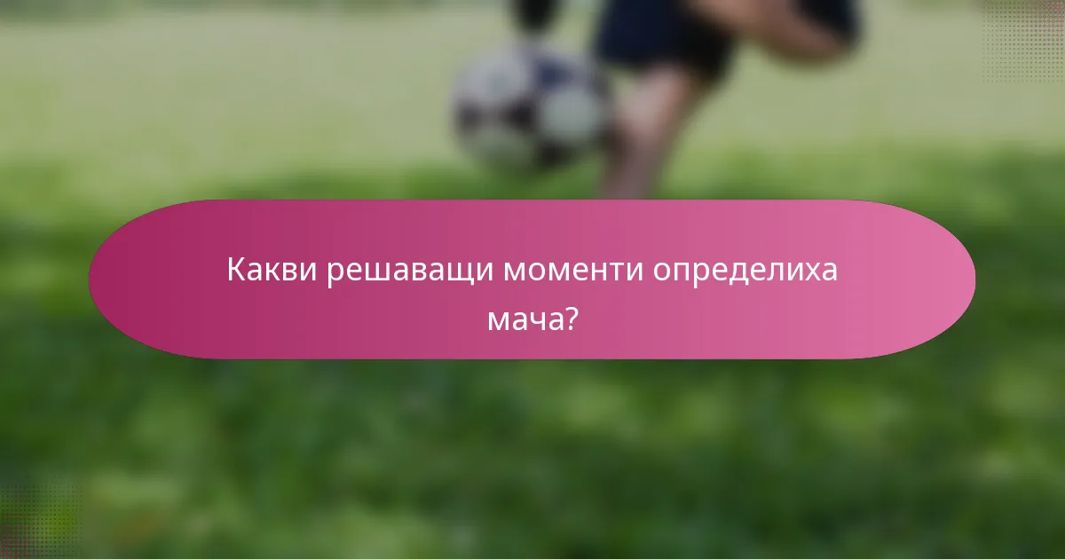 Какви решаващи моменти определиха мача?