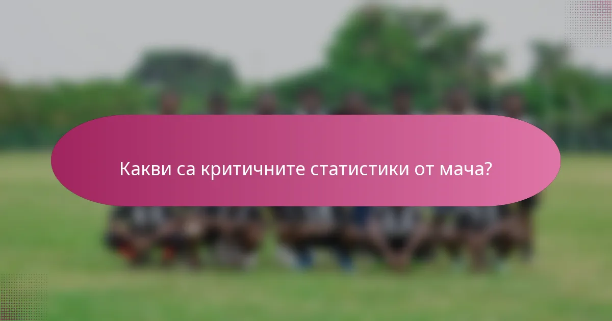 Какви са критичните статистики от мача?