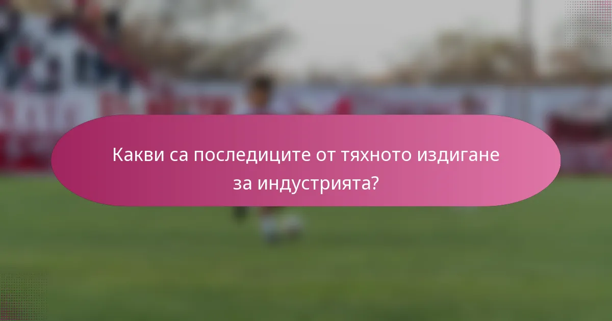 Какви са последиците от тяхното издигане за индустрията?