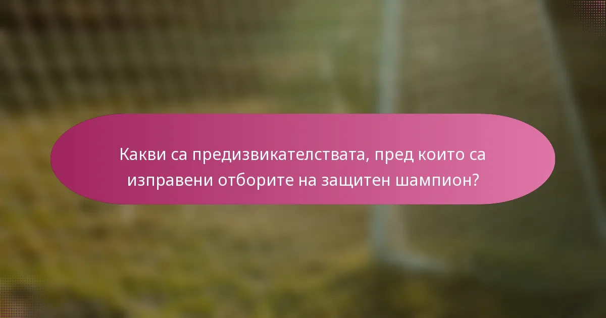 Какви са предизвикателствата, пред които са изправени отборите на защитен шампион?