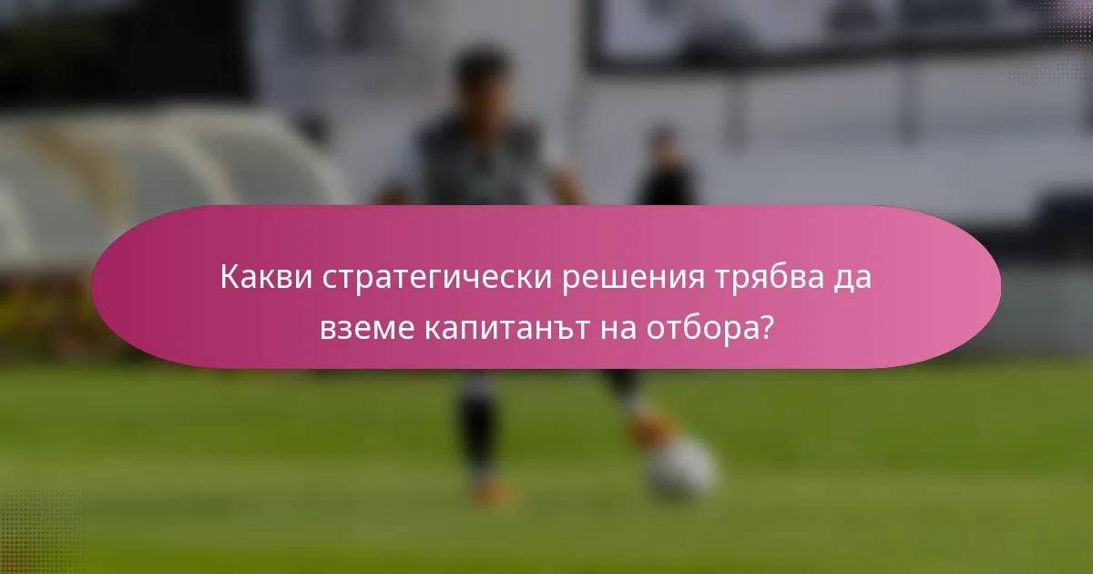 Какви стратегически решения трябва да вземе капитанът на отбора?