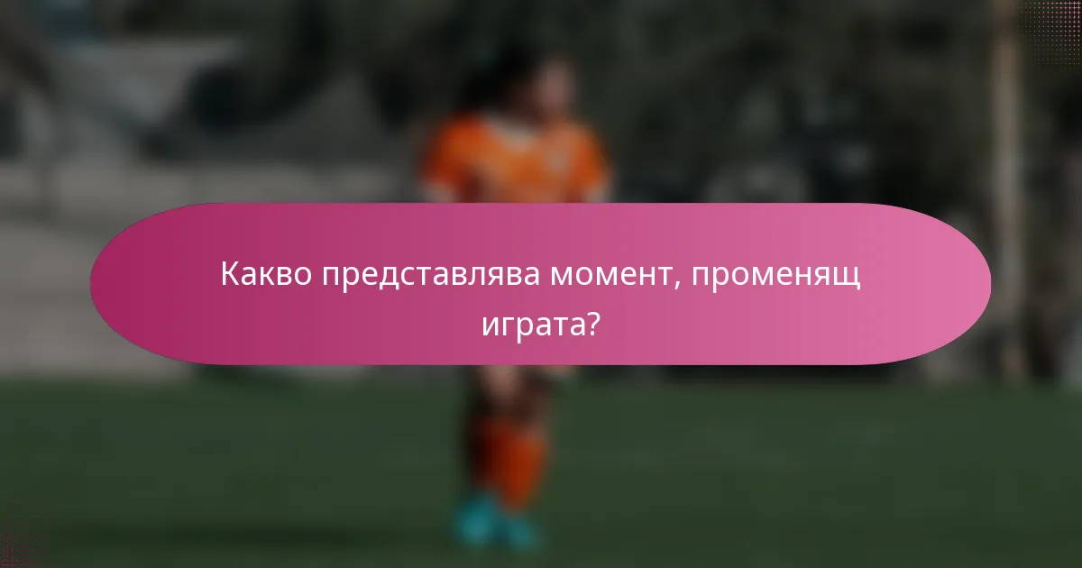 Какво представлява момент, променящ играта?