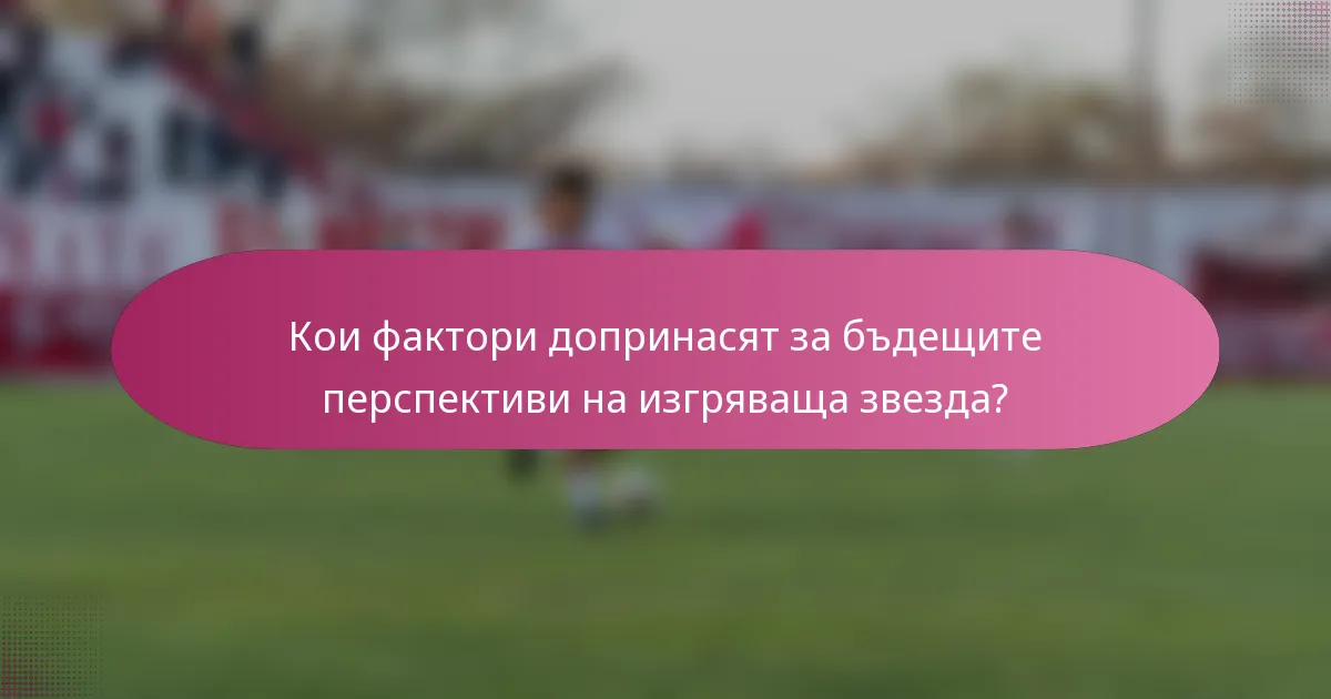 Кои фактори допринасят за бъдещите перспективи на изгряваща звезда?