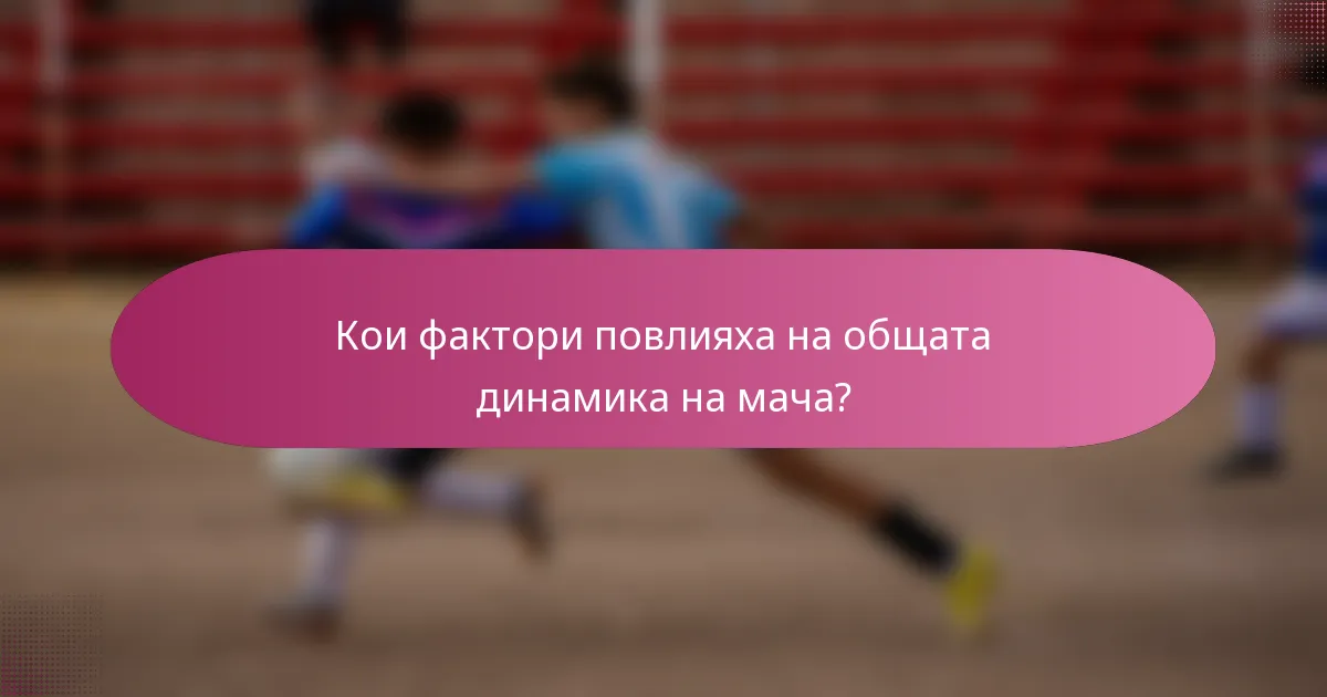 Кои фактори повлияха на общата динамика на мача?