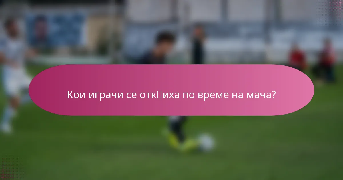 Кои играчи се отк突иха по време на мача?