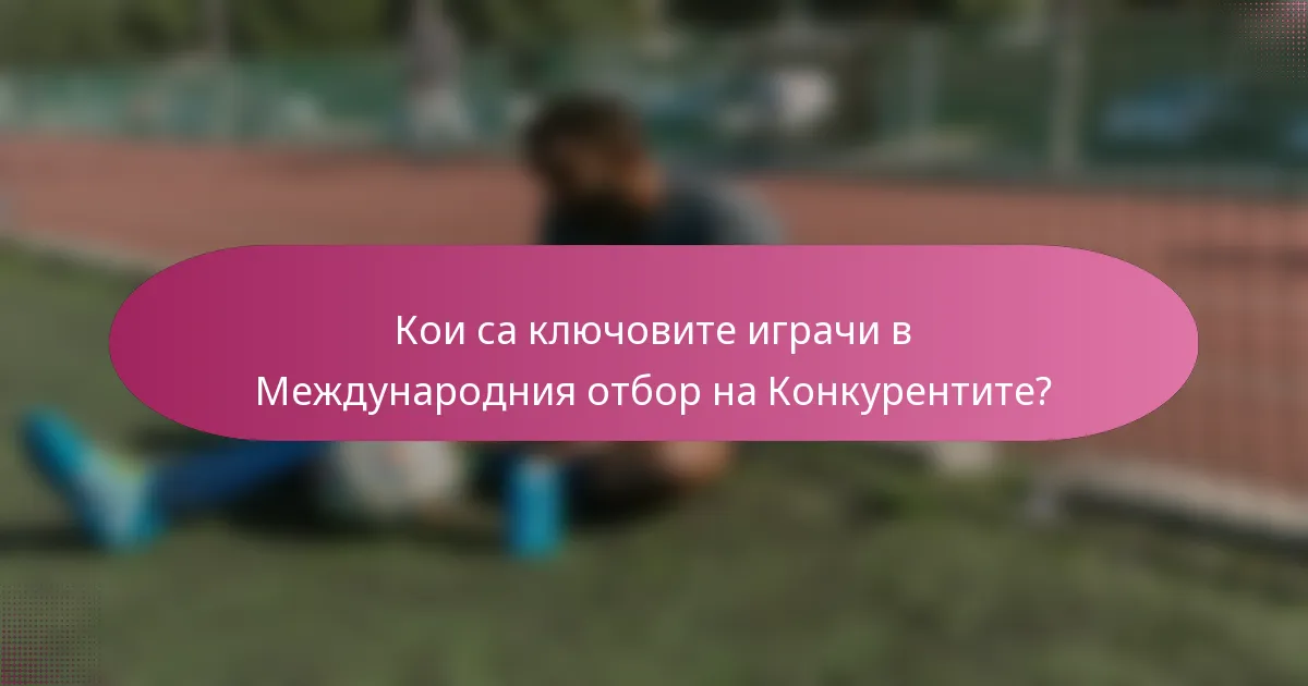 Кои са ключовите играчи в Международния отбор на Конкурентите?