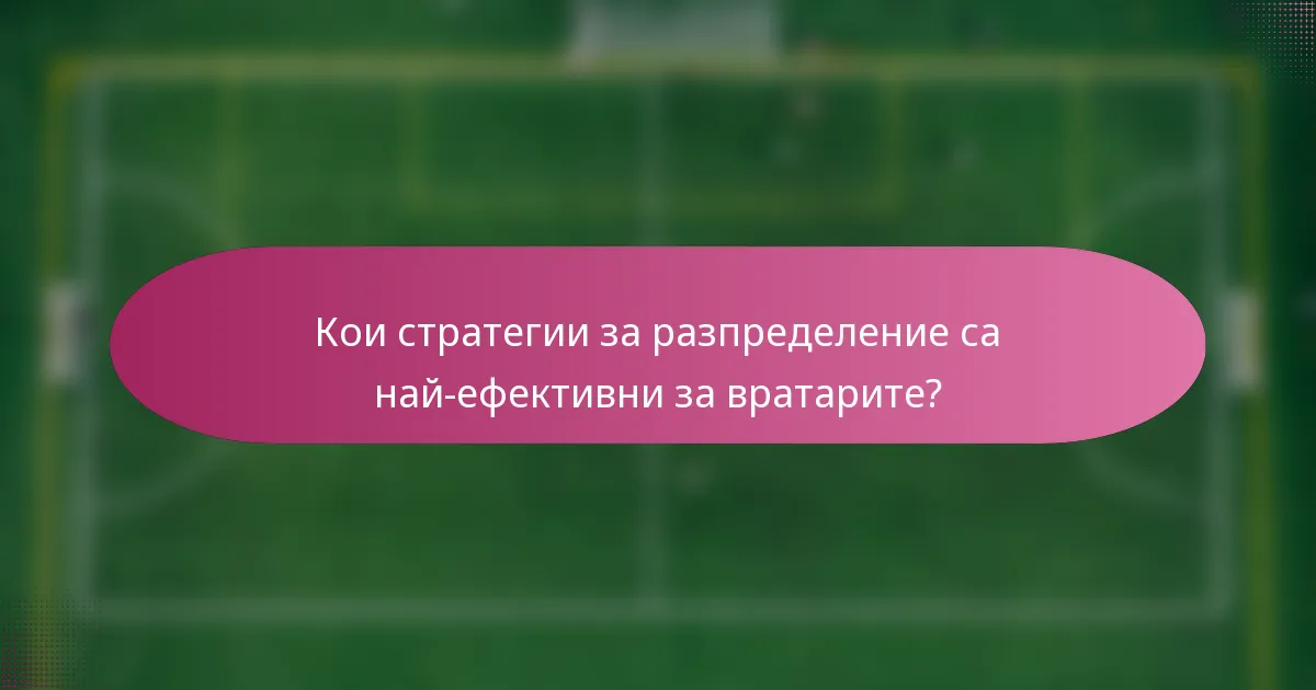Кои стратегии за разпределение са най-ефективни за вратарите?